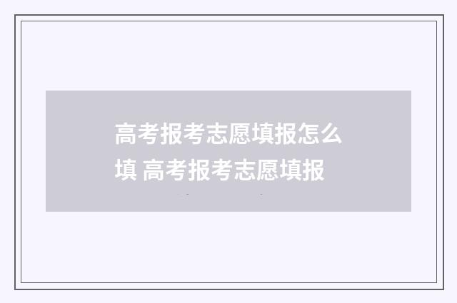 高考报考志愿填报怎么填 高考报考志愿填报