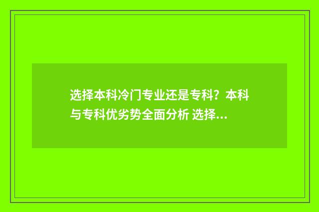 选择本科冷门专业还是专科？本科与专科优劣势全面分析 选择本科冷门专业有哪些
