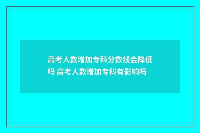 高考人数增加专科分数线会降低吗 高考人数增加专科有影响吗