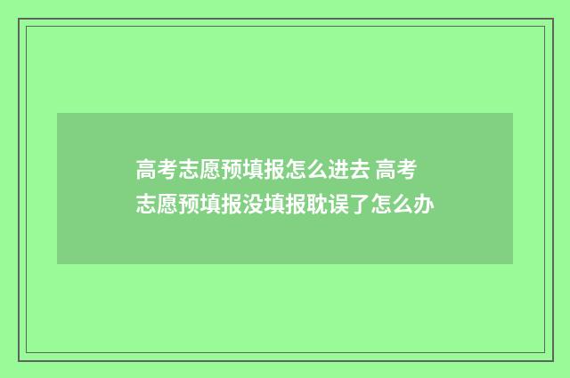 高考志愿预填报怎么进去 高考志愿预填报没填报耽误了怎么办