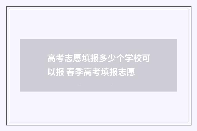高考志愿填报多少个学校可以报 春季高考填报志愿