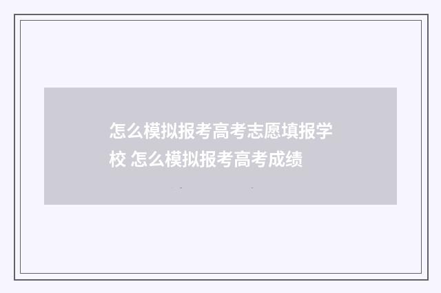 怎么模拟报考高考志愿填报学校 怎么模拟报考高考成绩