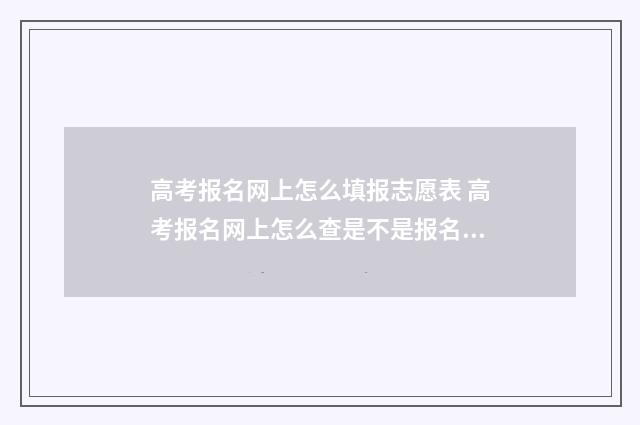 高考报名网上怎么填报志愿表 高考报名网上怎么查是不是报名成功