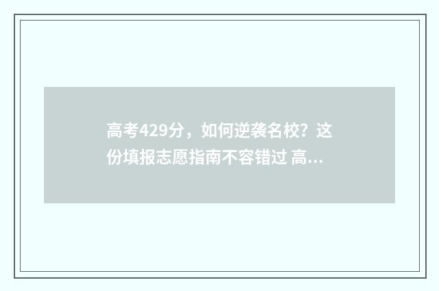 高考429分，如何逆袭名校？这份填报志愿指南不容错过 高考成绩429分读什么学校