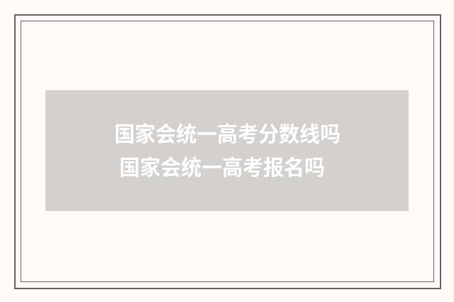 国家会统一高考分数线吗 国家会统一高考报名吗