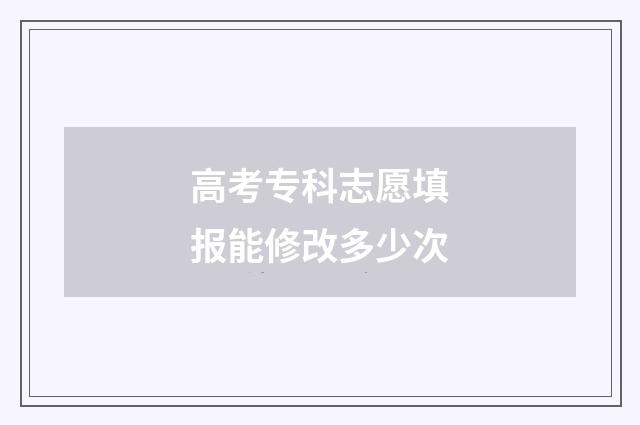 高考专科志愿填报能修改多少次