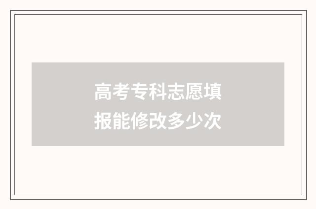 高考专科志愿填报能修改多少次