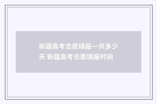 新疆高考志愿填报一共多少天 新疆高考志愿填报时间