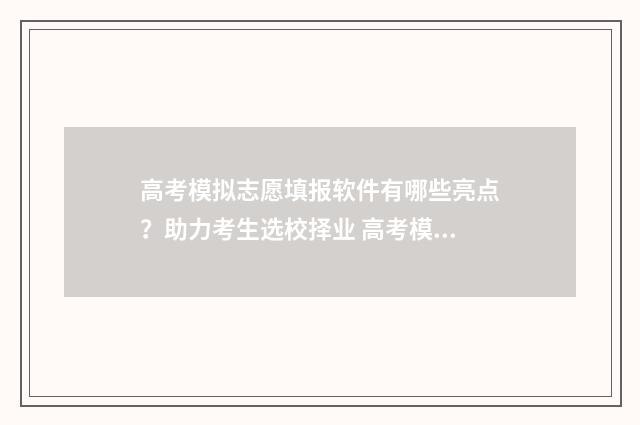 高考模拟志愿填报软件有哪些亮点？助力考生选校择业 高考模拟志愿填报