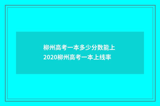 柳州高考一本多少分数能上 2020柳州高考一本上线率