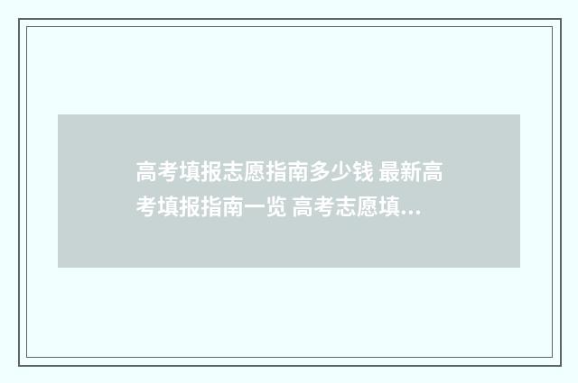 高考填报志愿指南多少钱 最新高考填报指南一览 高考志愿填报时间2024