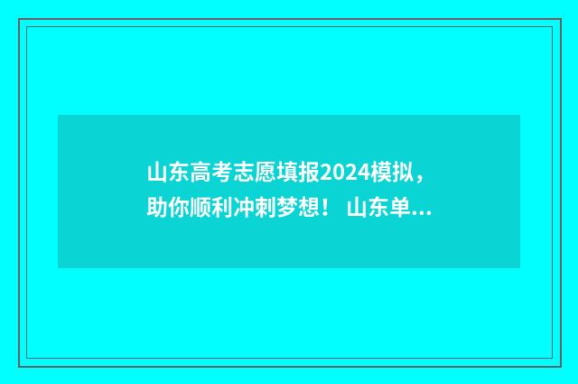 山东高考志愿填报2024模拟，助你顺利冲刺梦想！ 山东单招分数线