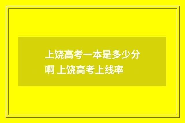 上饶高考一本是多少分啊 上饶高考上线率