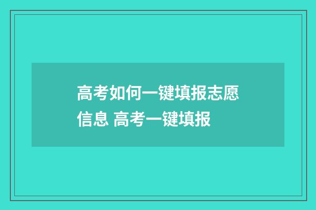 高考如何一键填报志愿信息 高考一键填报