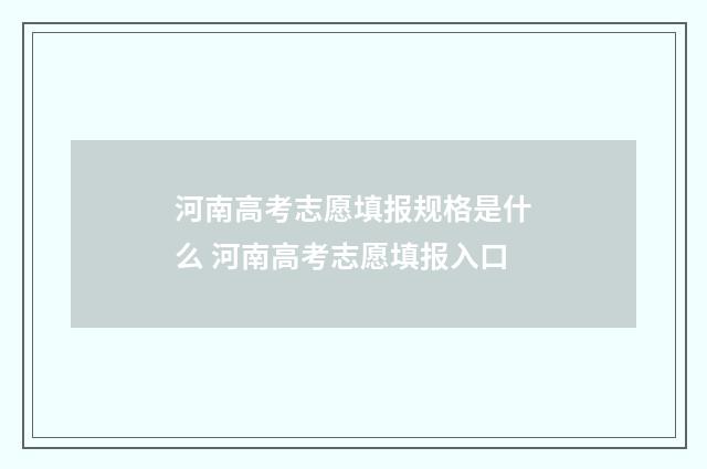 河南高考志愿填报规格是什么 河南高考志愿填报入口