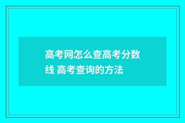 高考网怎么查高考分数线 高考查询的方法
