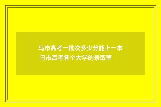 乌市高考一批次多少分能上一本 乌市高考各个大学的录取率