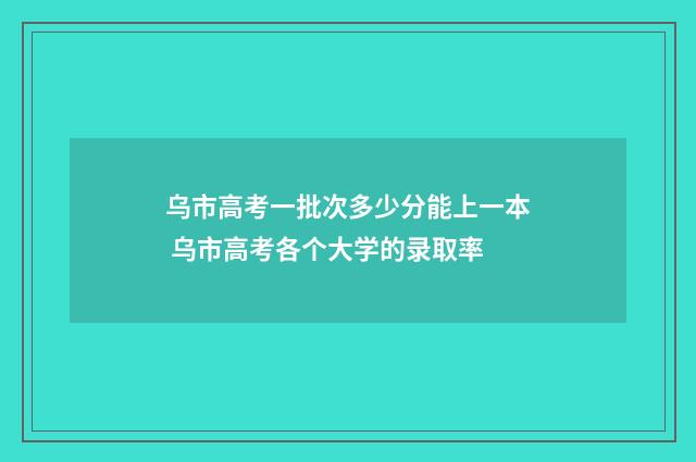 乌市高考一批次多少分能上一本 乌市高考各个大学的录取率
