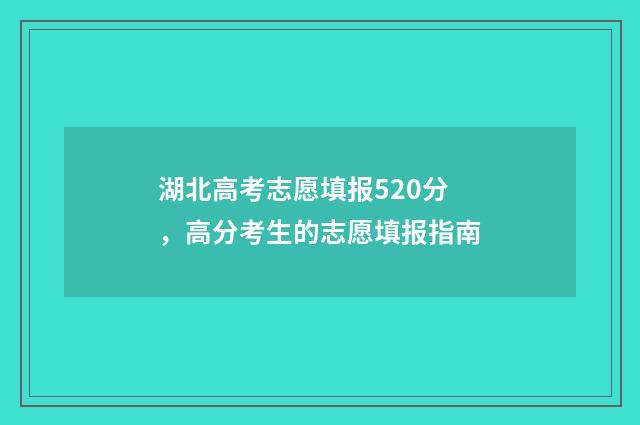 湖北高考志愿填报520分，高分考生的志愿填报指南