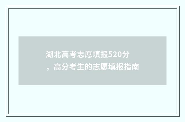 湖北高考志愿填报520分，高分考生的志愿填报指南