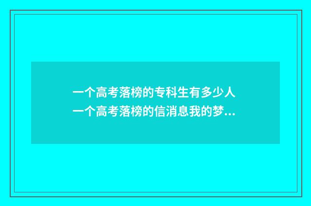 一个高考落榜的专科生有多少人 一个高考落榜的信消息我的梦是手机夺走的观后感