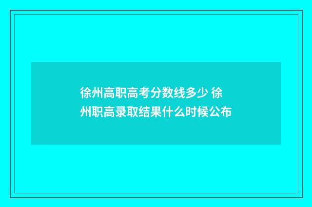 徐州高职高考分数线多少 徐州职高录取结果什么时候公布