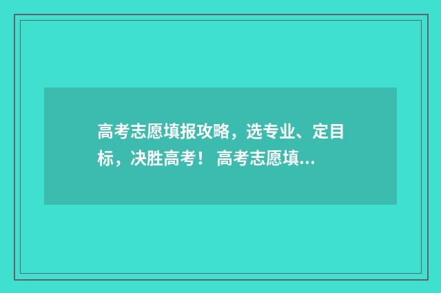 高考志愿填报攻略，选专业、定目标，决胜高考！ 高考志愿填报攻略 书