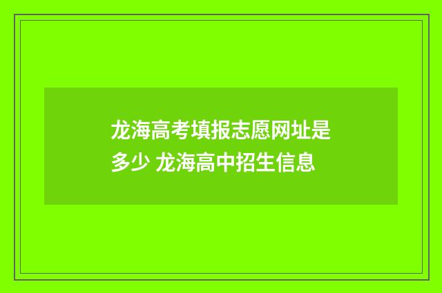龙海高考填报志愿网址是多少 龙海高中招生信息