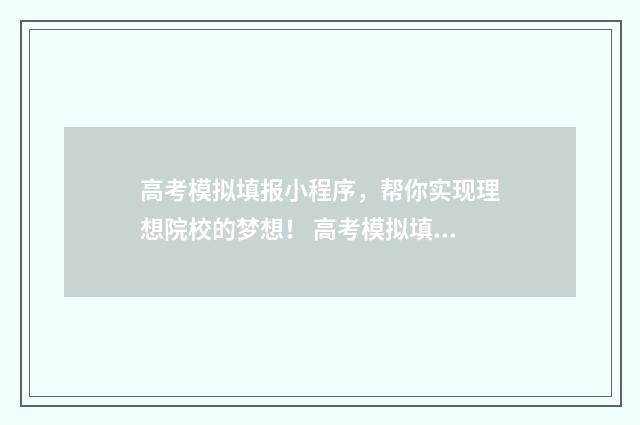 高考模拟填报小程序，帮你实现理想院校的梦想！ 高考模拟填报系统2021表格