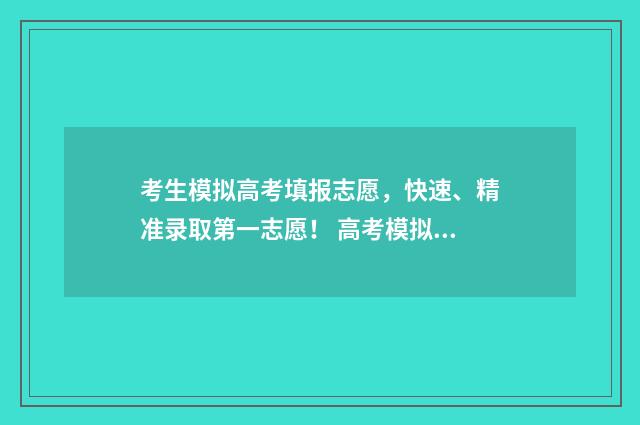 考生模拟高考填报志愿，快速、精准录取第一志愿！ 高考模拟填报样板图