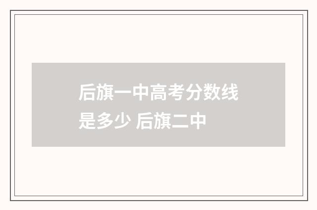 后旗一中高考分数线是多少 后旗二中