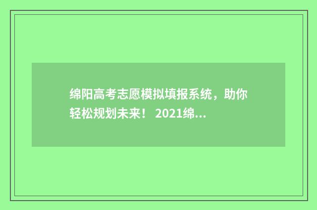 绵阳高考志愿模拟填报系统，助你轻松规划未来！ 2021绵阳高考志愿填报网址