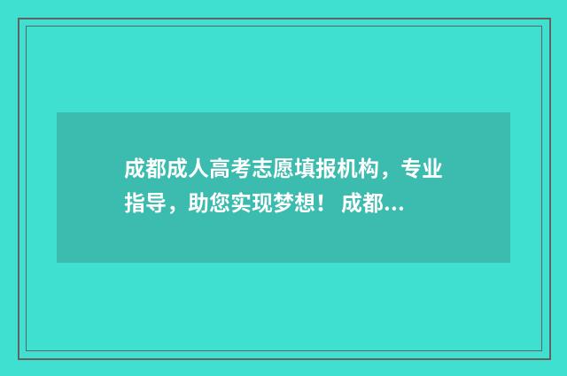成都成人高考志愿填报机构，专业指导，助您实现梦想！ 成都成人高考时间安排