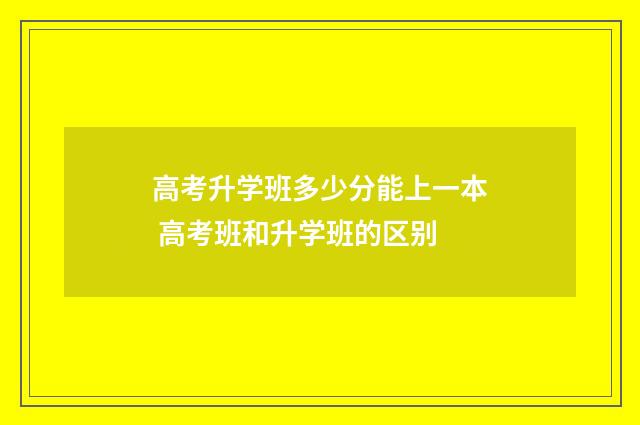 高考升学班多少分能上一本 高考班和升学班的区别