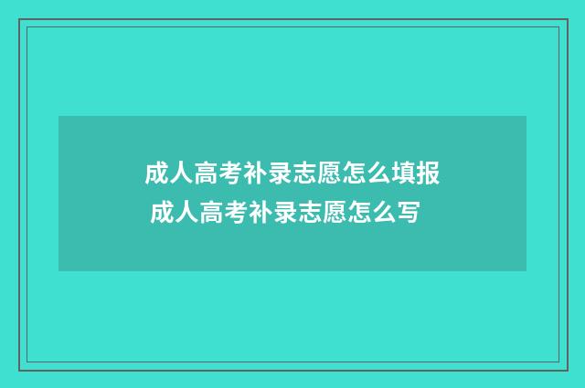 成人高考补录志愿怎么填报 成人高考补录志愿怎么写