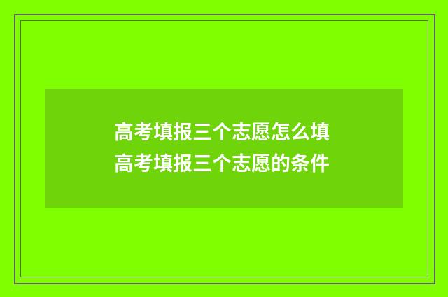 高考填报三个志愿怎么填 高考填报三个志愿的条件