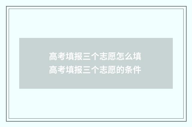高考填报三个志愿怎么填 高考填报三个志愿的条件
