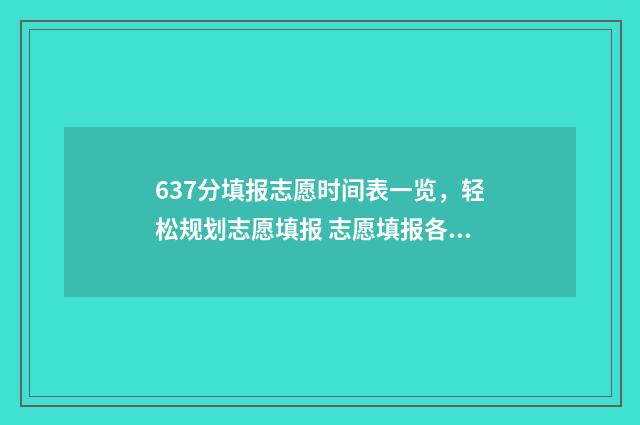637分填报志愿时间表一览，轻松规划志愿填报 志愿填报各批次时间