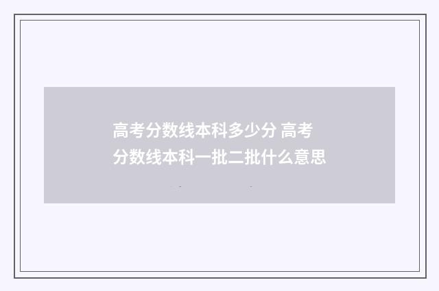 高考分数线本科多少分 高考分数线本科一批二批什么意思