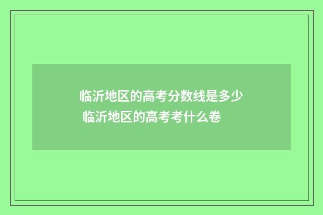 临沂地区的高考分数线是多少 临沂地区的高考考什么卷