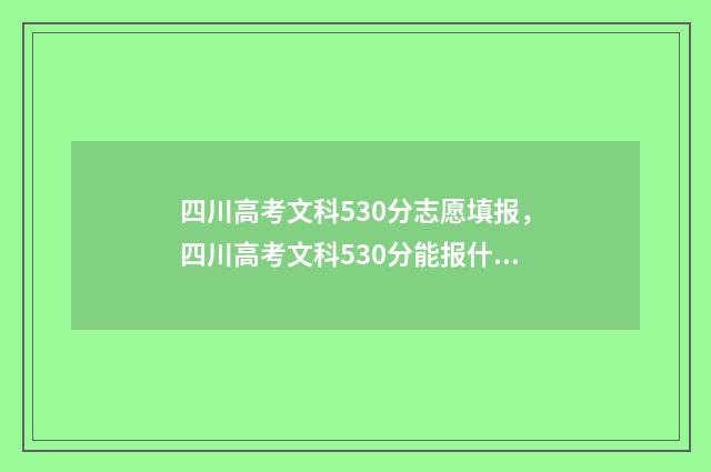 四川高考文科530分志愿填报，四川高考文科530分能报什么大学及专业 四川高考文科539分能上什么大学