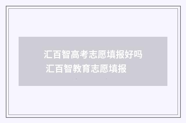 汇百智高考志愿填报好吗 汇百智教育志愿填报