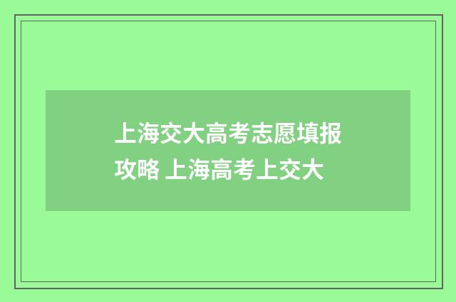 上海交大高考志愿填报攻略 上海高考上交大