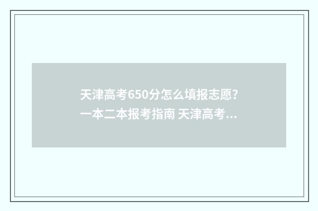 天津高考650分怎么填报志愿？一本二本报考指南 天津高考分数线650分
