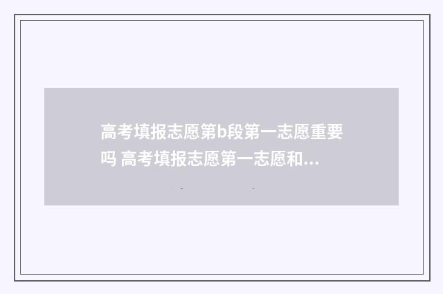 高考填报志愿第b段第一志愿重要吗 高考填报志愿第一志愿和第二志愿录取啥意思