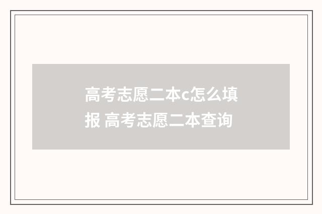 高考志愿二本c怎么填报 高考志愿二本查询