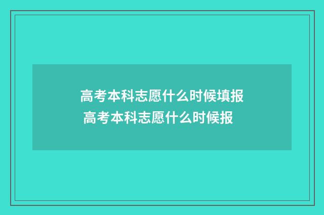 高考本科志愿什么时候填报 高考本科志愿什么时候报