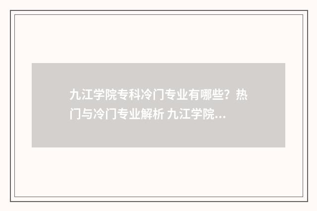 九江学院专科冷门专业有哪些？热门与冷门专业解析 九江学院最冷门专业