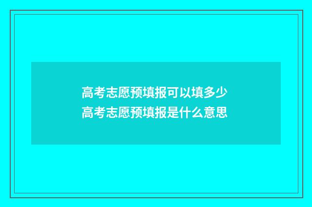 高考志愿预填报可以填多少 高考志愿预填报是什么意思