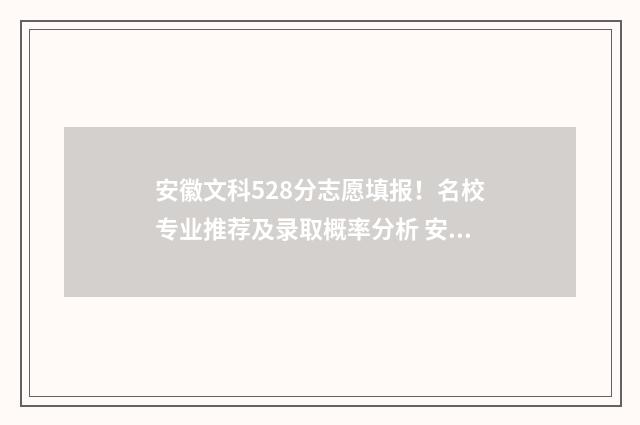 安徽文科528分志愿填报！名校专业推荐及录取概率分析 安徽文科528分上省内哪些大学?